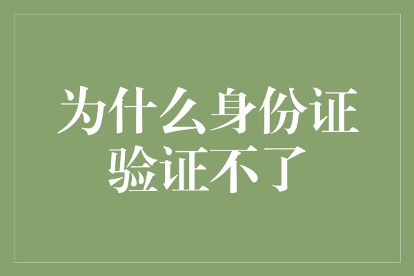 为什么身份证验证不了