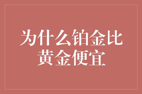 为什么铂金比黄金便宜