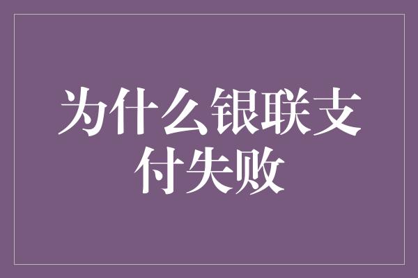 为什么银联支付失败