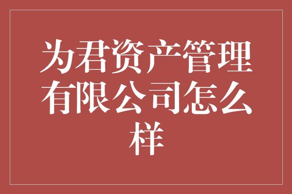 为君资产管理有限公司怎么样