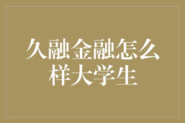 久融金融怎么样大学生