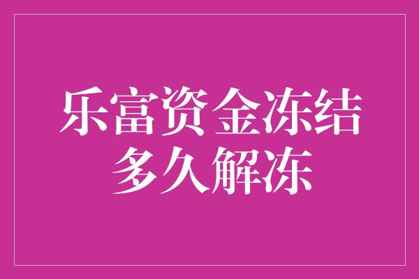 乐富资金冻结多久解冻