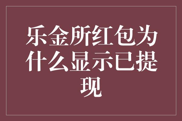 乐金所红包为什么显示已提现