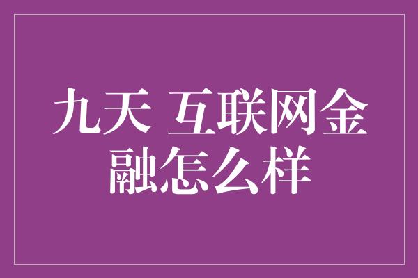 九天 互联网金融怎么样