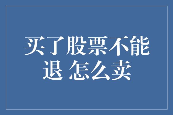 买了股票不能退 怎么卖