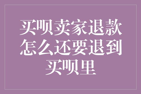 买呗卖家退款怎么还要退到买呗里