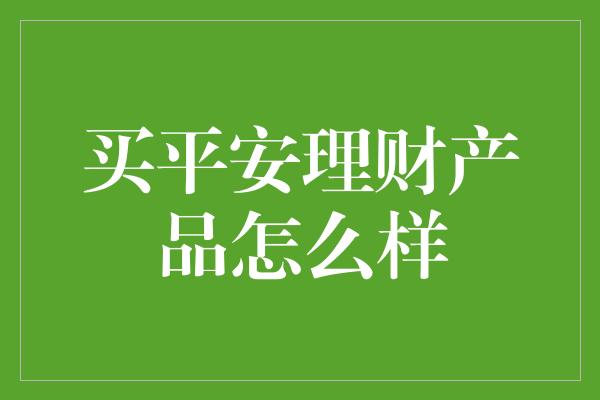 买平安理财产品怎么样