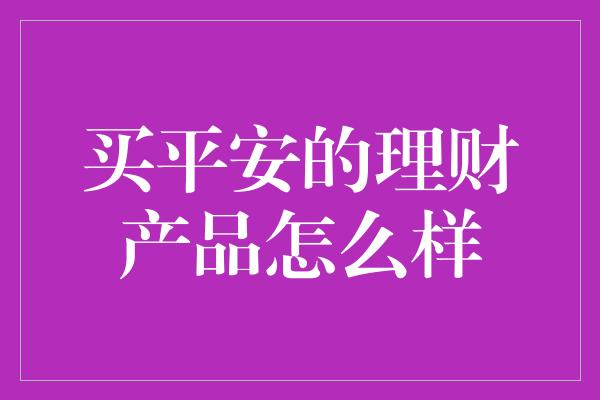 买平安的理财产品怎么样