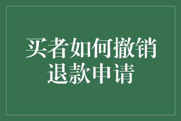 买者如何撤销退款申请