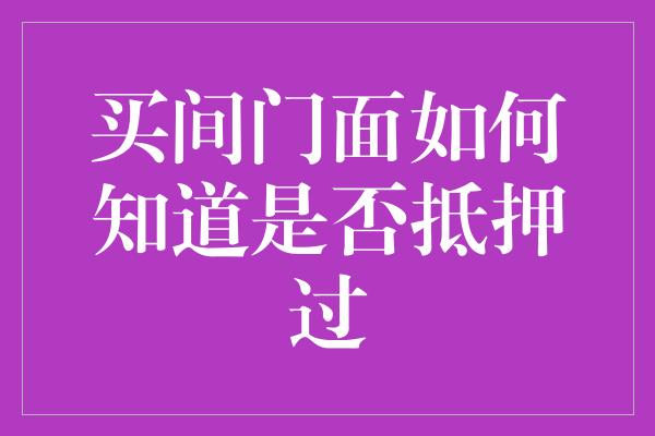 买间门面如何知道是否抵押过