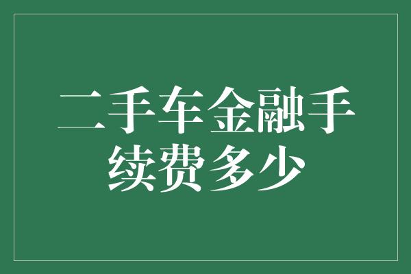 二手车金融手续费多少