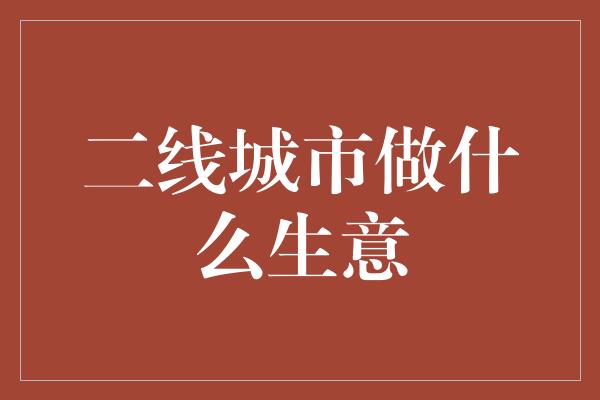 二线城市做什么生意