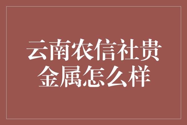 云南农信社贵金属怎么样