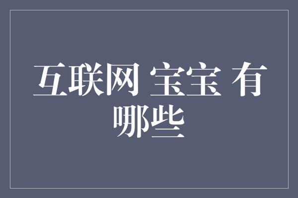 互联网 宝宝 有哪些