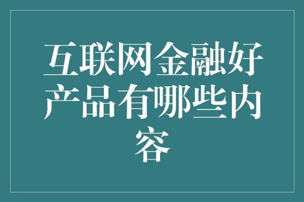 互联网金融好产品有哪些内容