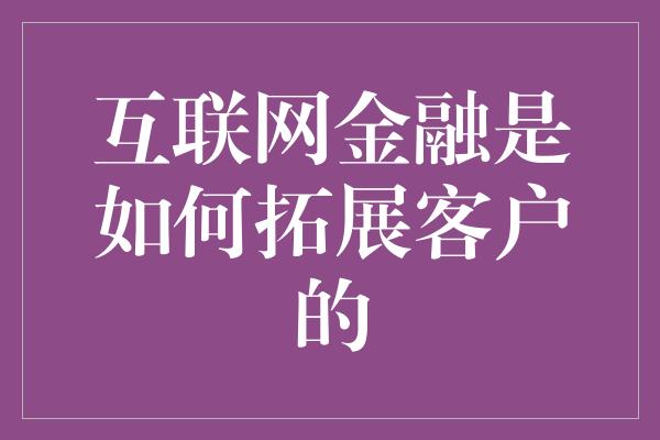 互联网金融是如何拓展客户的