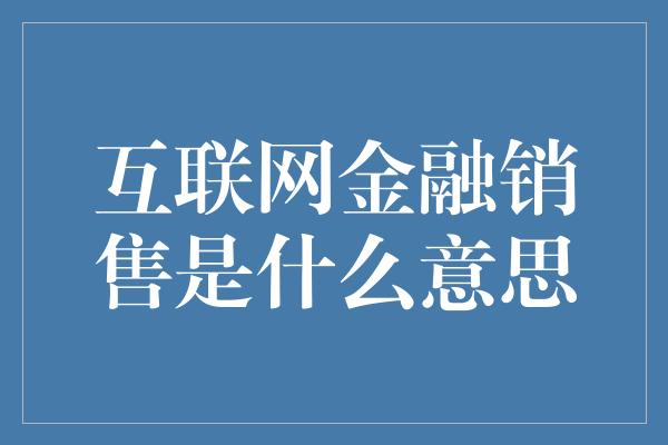 互联网金融销售是什么意思