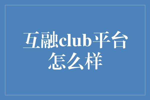 互融club平台怎么样