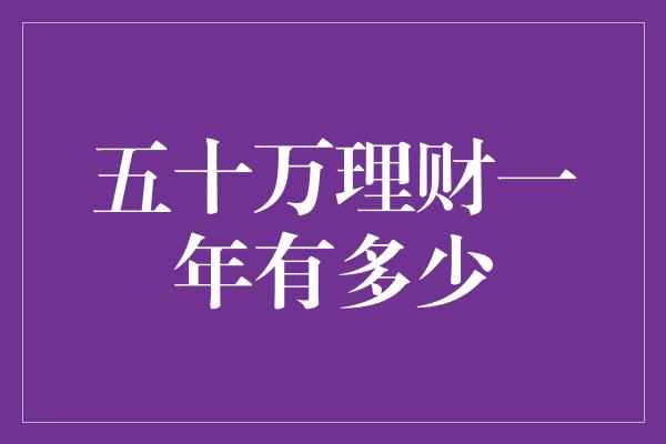 五十万理财一年有多少