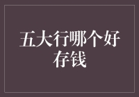 中国五大行：稳健存钱之选，如何抉择最佳？