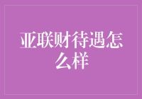 亚联财待遇真的好吗？揭秘背后真相