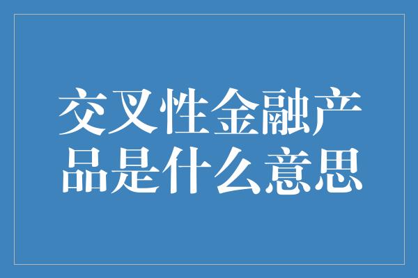 交叉性金融产品是什么意思