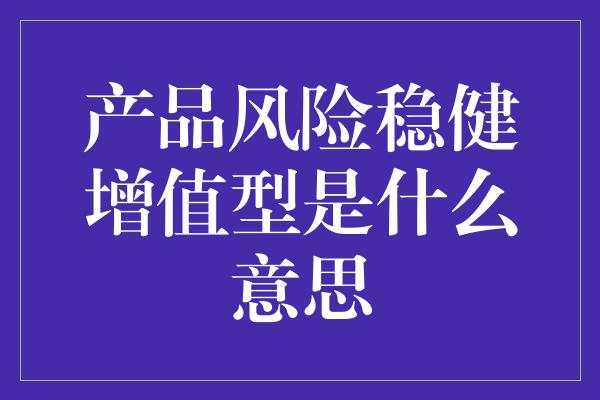 产品风险稳健增值型是什么意思