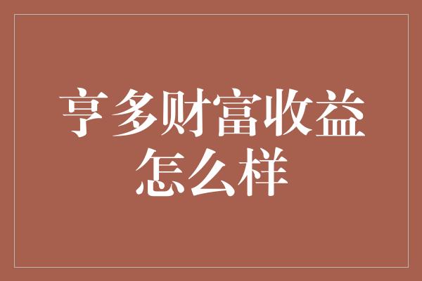 亨多财富收益怎么样