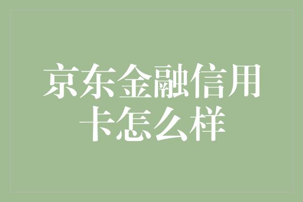 京东金融信用卡怎么样