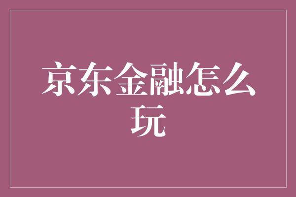 京东金融怎么玩