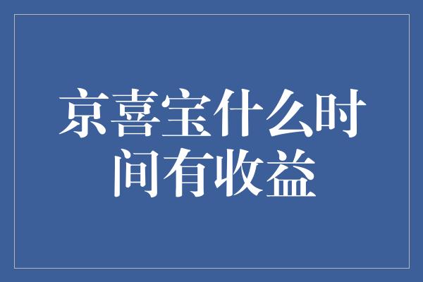 京喜宝什么时间有收益