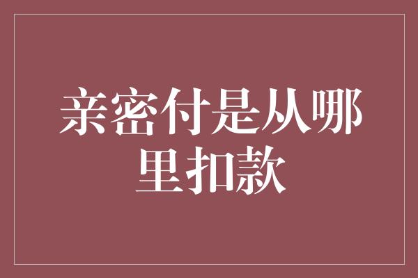 亲密付是从哪里扣款