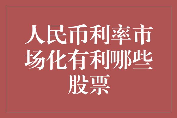 人民币利率市场化有利哪些股票