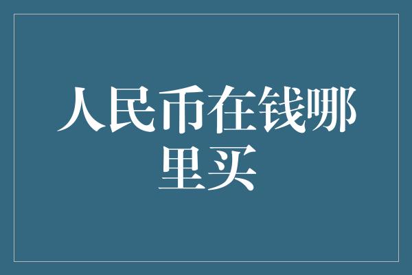 人民币在钱哪里买