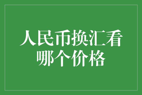 人民币换汇看哪个价格