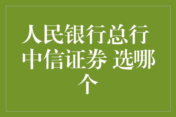 人民银行总行 中信证券 选哪个