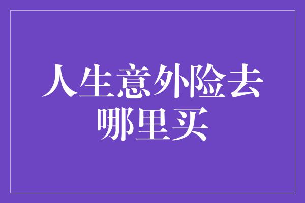 人生意外险去哪里买