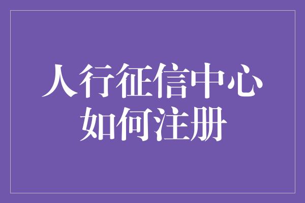 人行征信中心如何注册