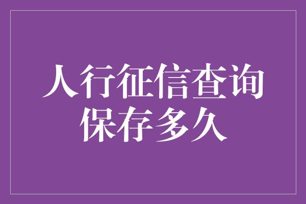 人行征信查询保存多久