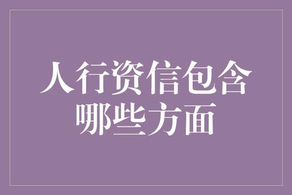 人行资信包含哪些方面