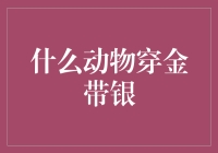 啥动物能穿金戴银？别逗了，这可是个谜语！