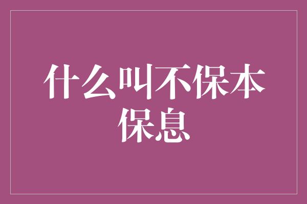 什么叫不保本保息