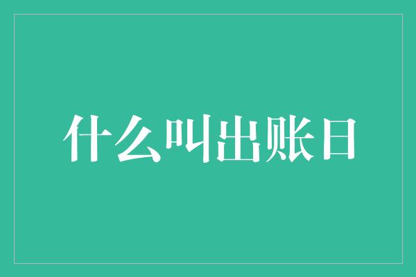 什么叫出账日