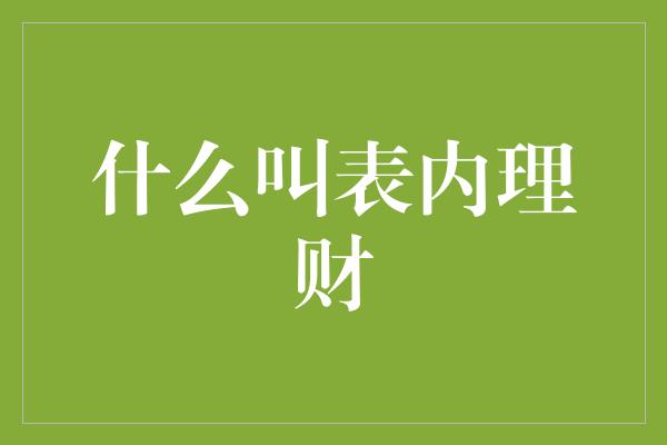 什么叫表内理财