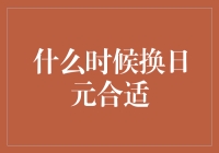 何时换日元：如何在汇率波动中把握最佳时机