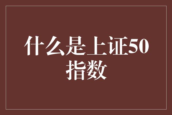 什么是上证50指数