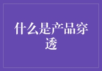 如何通过产品穿透提升用户体验与市场竞争力