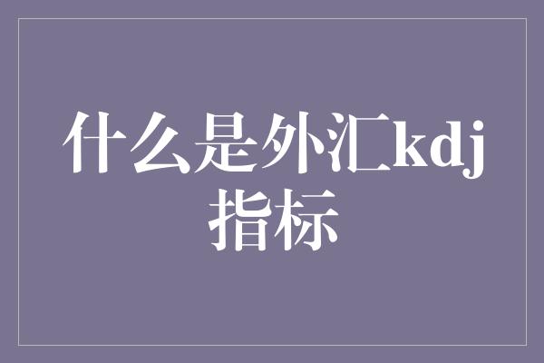 什么是外汇kdj指标