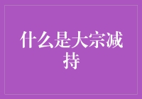 大宗减持：理解公司股东减持过程中的核心要素