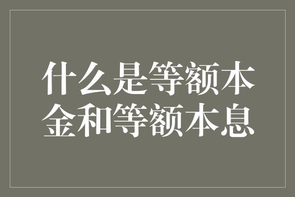 什么是等额本金和等额本息